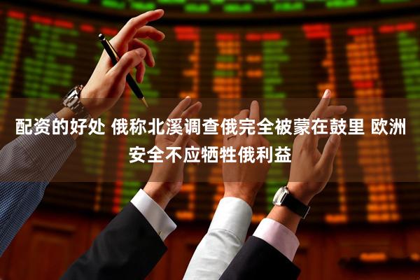 配资的好处 俄称北溪调查俄完全被蒙在鼓里 欧洲安全不应牺牲俄利益