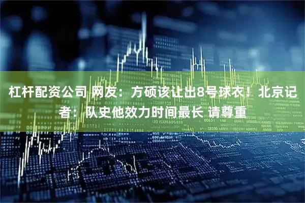 杠杆配资公司 网友：方硕该让出8号球衣！北京记者：队史他效力时间最长 请尊重