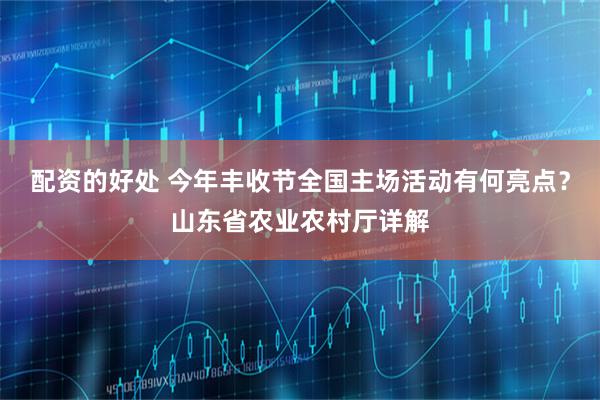 配资的好处 今年丰收节全国主场活动有何亮点？山东省农业农村厅详解