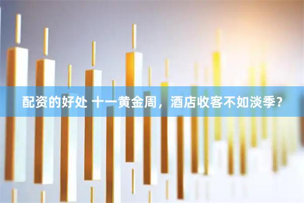 配资的好处 十一黄金周，酒店收客不如淡季？