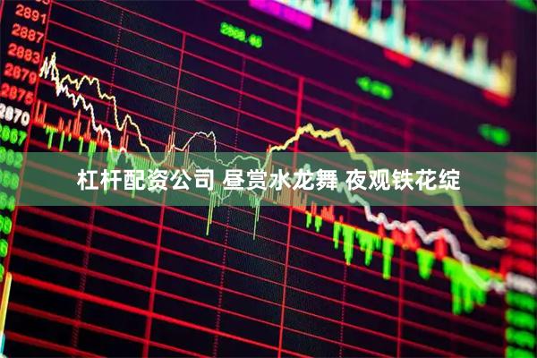 杠杆配资公司 昼赏水龙舞 夜观铁花绽