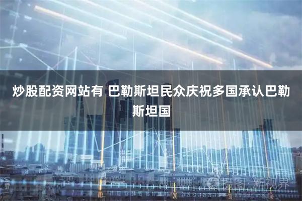 炒股配资网站有 巴勒斯坦民众庆祝多国承认巴勒斯坦国