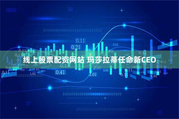 线上股票配资网站 玛莎拉蒂任命新CEO