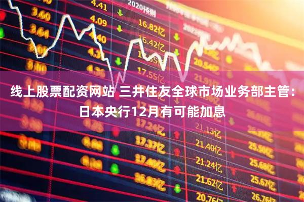 线上股票配资网站 三井住友全球市场业务部主管：日本央行12月有可能加息