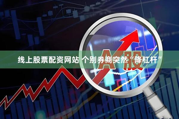 线上股票配资网站 个别券商突然“降杠杆”