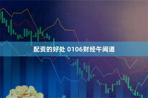 配资的好处 0106财经午间道