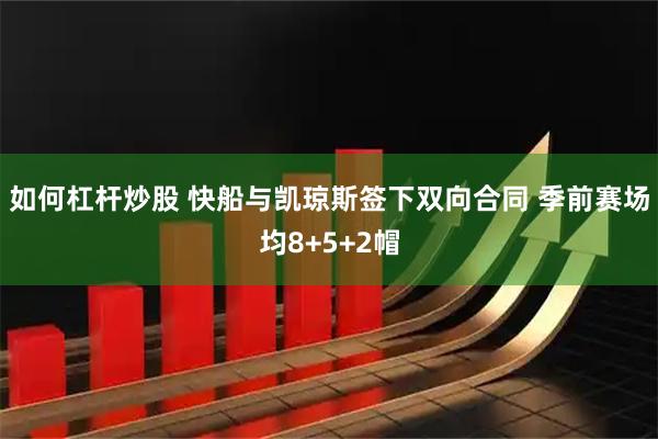 如何杠杆炒股 快船与凯琼斯签下双向合同 季前赛场均8+5+2帽