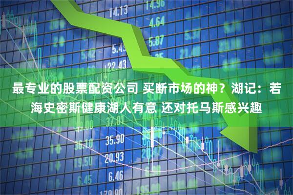 最专业的股票配资公司 买断市场的神？湖记：若海史密斯健康湖人有意 还对托马斯感兴趣