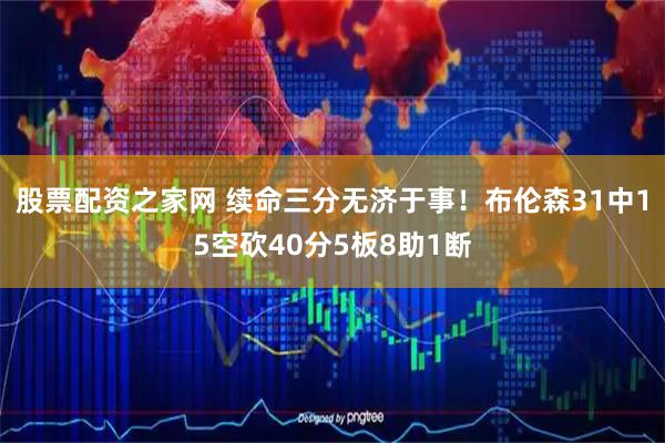 股票配资之家网 续命三分无济于事！布伦森31中15空砍40分5板8助1断