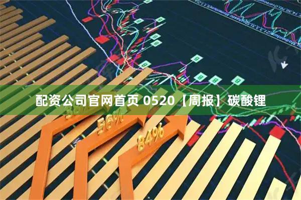 配资公司官网首页 0520【周报】碳酸锂