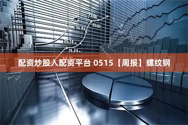 配资炒股入配资平台 0515【周报】螺纹钢