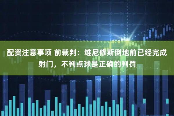 配资注意事项 前裁判：维尼修斯倒地前已经完成射门，不判点球是正确的判罚