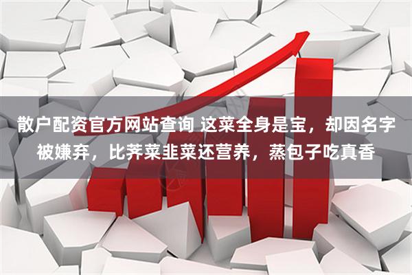 散户配资官方网站查询 这菜全身是宝，却因名字被嫌弃，比荠菜韭菜还营养，蒸包子吃真香