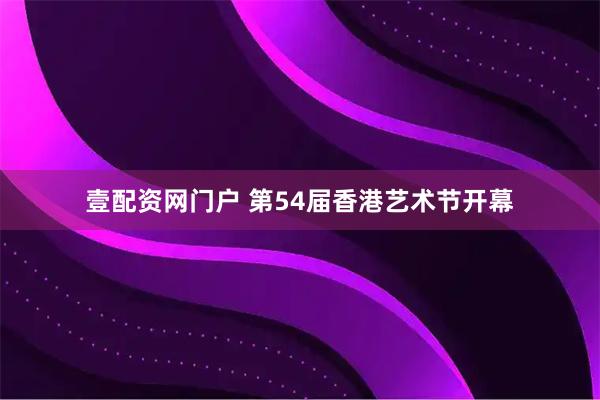 壹配资网门户 第54届香港艺术节开幕