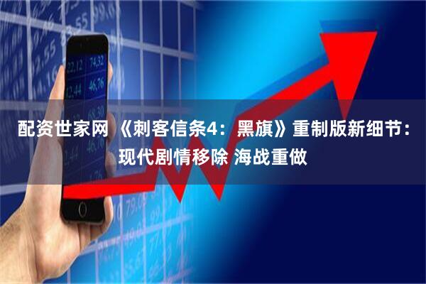 配资世家网 《刺客信条4：黑旗》重制版新细节：现代剧情移除 海战重做
