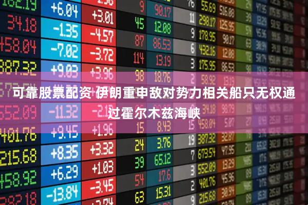 可靠股票配资 伊朗重申敌对势力相关船只无权通过霍尔木兹海峡