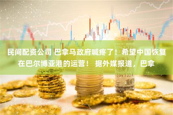 民间配资公司 巴拿马政府喊疼了！希望中国恢复在巴尔博亚港的运营！ 据外媒报道，巴拿